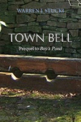 Town Bell: A Novel, Prequel to Boy's Pond by Warren J Stucki 9781632935502