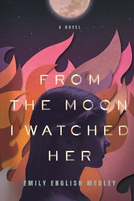 From the Moon I Watched Her by Emily English Medley 9781632993960