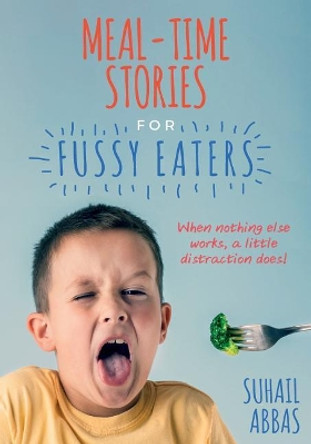 Mealtime Stories for Fussy Eaters: When Nothing Else Works, a Little Distraction Does! by Suhail Abbas 9781541125247