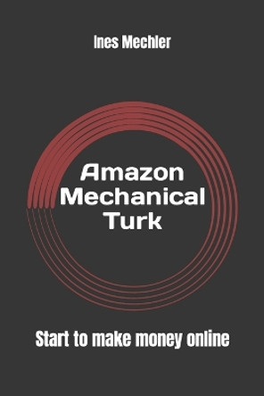 Amazon Mechanical Turk: Start to Make Money Online by Ines Mechler 9781542974264