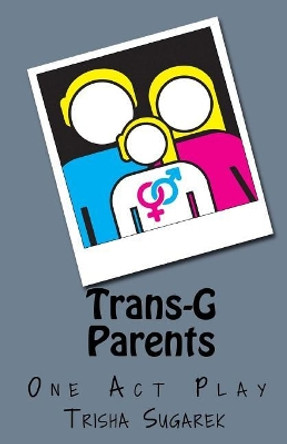 Trans-G Parents: A Short Play by Trisha Sugarek 9781543147438