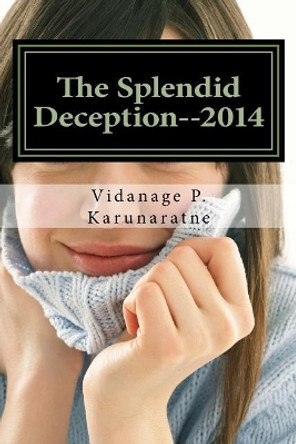 The Splendid Deception--2014: The True Pathetic Crime Story of a Nubile Teenage Damsel in Distress by Vidanage P Karunaratne 9781545225585