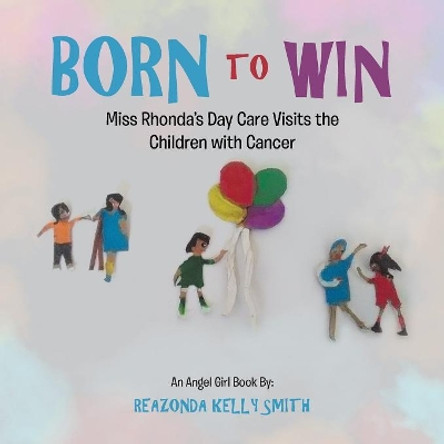 Born to Win: Miss Rhonda's Day Care Visits the Children with Cancer by Reazonda Kelly Smith 9781546227243