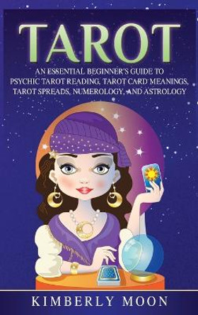 Tarot: An Essential Beginner's Guide to Psychic Tarot Reading, Tarot Card Meanings, Tarot Spreads, Numerology, and Astrology by Kimberly Moon 9781647481483