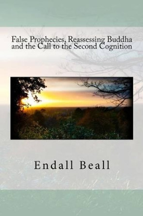 False Prophecies, Reassessing Buddha, and the Call to the Second Cognition by Endall Beall 9781535091039