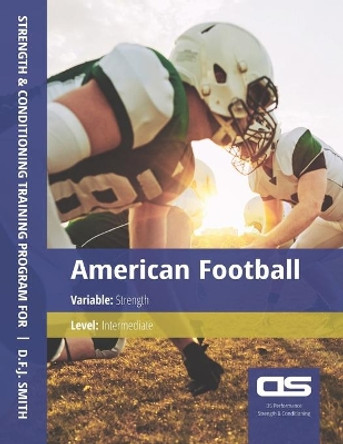DS Performance - Strength & Conditioning Training Program for American Football, Strength, Intermediate by D F J Smith 9781544210346