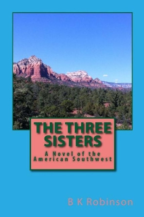 The Three Sisters: A Novel of the American Southwest by B K Robinson 9781539820529