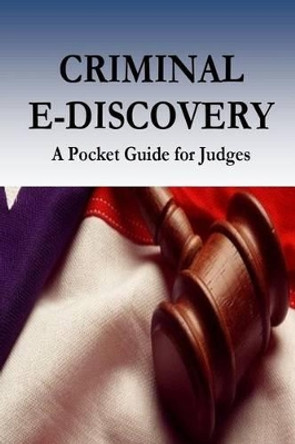 Criminal E-Discovery: A Pocket Guide for Judges by Federal Judicial Center 9781537616988