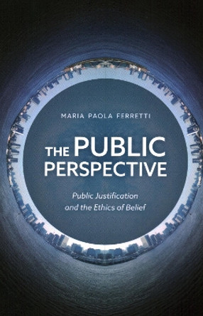 The Public Perspective: Public Justification and the Ethics of Belief by Maria Paola Ferretti 9781538158692