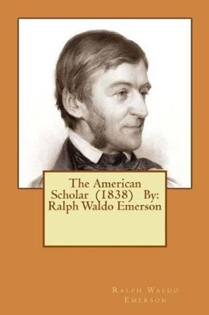 The American Scholar (1838) By: Ralph Waldo Emerson by Ralph Waldo Emerson 9781540369970