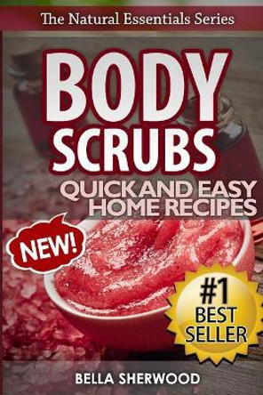 Body Scrubs: Aromatherapy Recipes for Quick and Easy Essential Oil Scrubs by Bella Sherwood 9781530470655