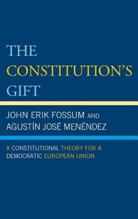 The Constitution's Gift: A Constitutional Theory for a Democratic European Union by John Erik Fossum 9780742553118