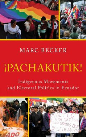 Pachakutik: Indigenous Movements and Electoral Politics in Ecuador by Marc Becker 9781442207530