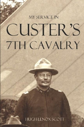 My Service in Custer's 7th Cavalry (Annotated) by General Hugh Lenox Scott 9781519047564