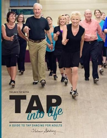 Thelma's Tap Notes: Tap into Life: A Guide to Tap Dancing for Adults by Thelma Larkin Goldberg 9781514736326