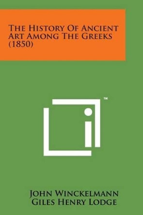 The History of Ancient Art Among the Greeks (1850) by John Winckelmann 9781498197182