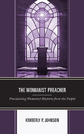 The Womanist Preacher: Proclaiming Womanist Rhetoric from the Pulpit by Kimberly P. Johnson 9781498542074