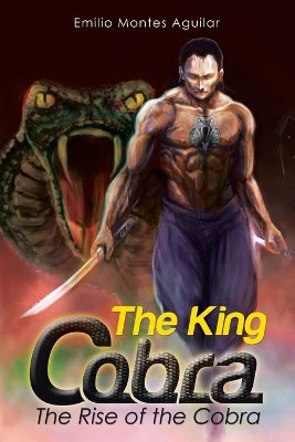 The King Cobra: The Rise of the Cobra by Emilio Montes Aguilar 9781499063837