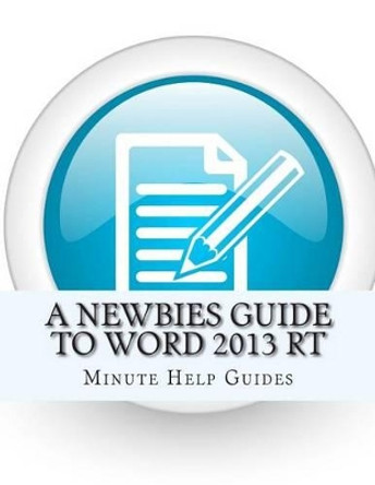 A Newbies Guide to Word 2013 RT by Minute Help Guides 9781482757477