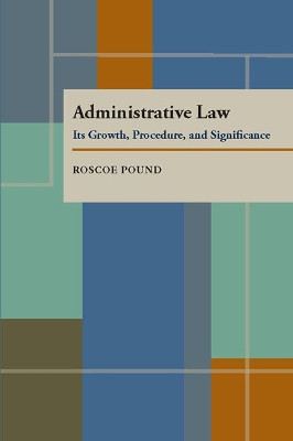 Administrative Law: Its Growth, Procedure, and Significance by Roscoe Pound 9780822983521