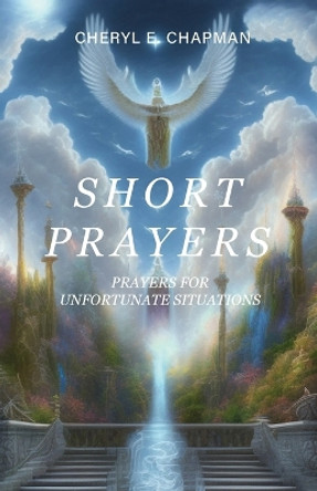 Short Prayers: Prayers for Unfortunate Situations by Cheryl E Chapman 9798887388724