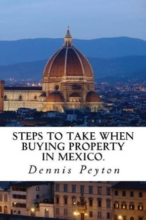 Steps to take when buying property in Mexico by Dennis J Peyton 9781497538009