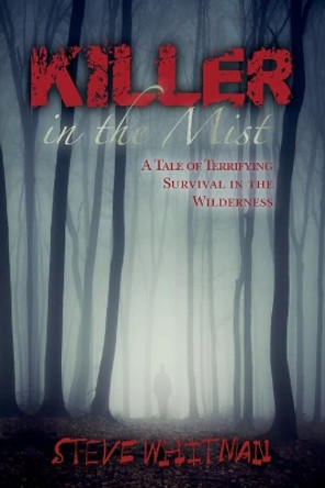 Killer in the Mist: A Tale of Terrifying Survival in the Wilderness by Steve Whitman 9781508918592