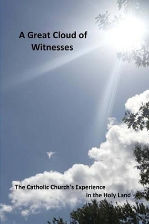 A Great Cloud of Witnesses: The Catholic Church's Experience in the Holy Land by Jeffery M Abood 9781505440188