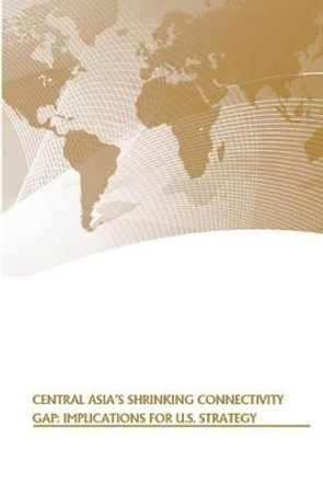 Central Asia's Shrinking Connectivity Gap: Implications for U.S. Strategy by U S Army War College Press 9781505563962