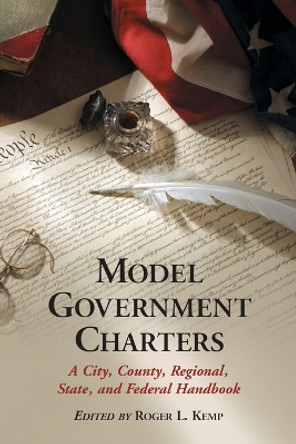 Model Government Charters: A City, County, Regional, State, and Federal Handbook by Roger L. Kemp 9780786431540