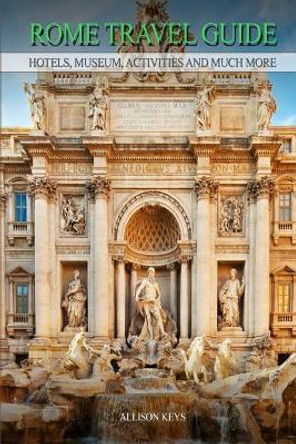 Rome Travel Guide Hotels, Museum, Activities and much more by Allison Keys 9781500731021