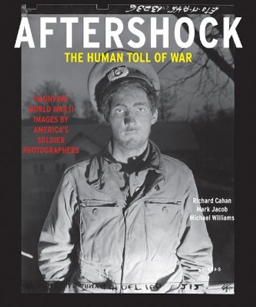 Aftershock: The Human Toll of War: Haunting World War II Images by America's Soldier Photographers by Richard Cahan 9780991541881