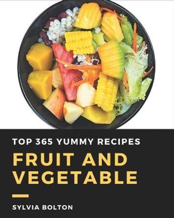 Top 365 Yummy Fruit and Vegetable Recipes: Happiness is When You Have a Yummy Fruit and Vegetable Cookbook! by Sylvia Bolton 9798689574547