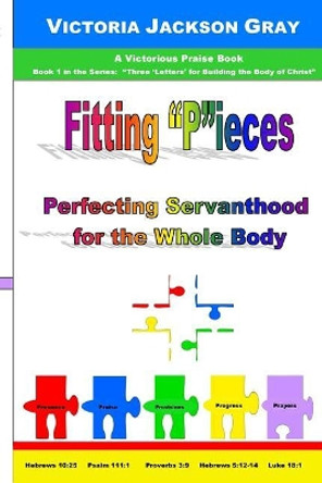 Fitting &quot;P&quot;ieces: Perfecting Servanthood for the Whole Body by Victoria Jackson Gray 9781729726877