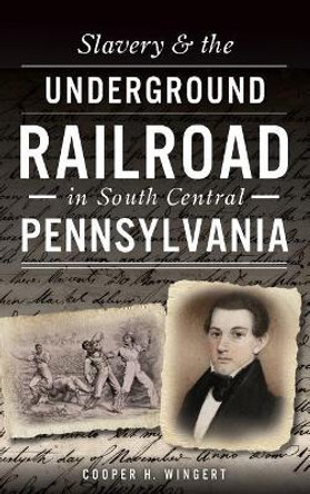 Slavery & the Underground Railroad in South Central Pennsylvania by Cooper H Wingert 9781540203311