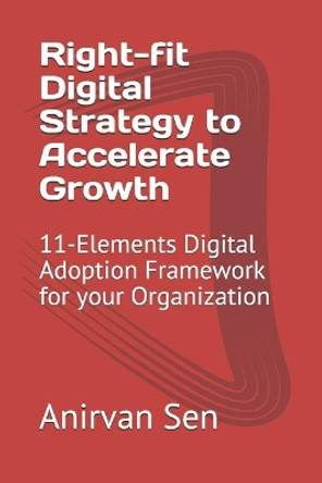 Right-fit Digital Strategy to Accelerate Growth: 11-Elements Digital Adoption Framework for your Organization by Devyani Sen 9798655790711