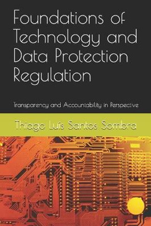 Foundations of Technology and Data Protection Regulation: Transparency and Accountability in Perspective by Thiago Luís Santos Sombra 9798656734042