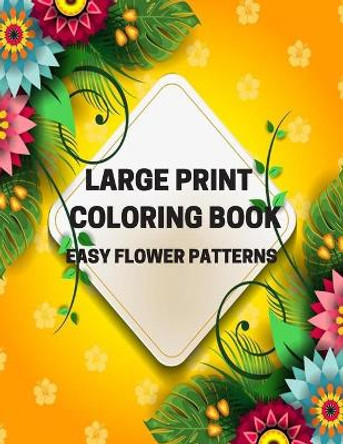 Large Print Coloring Book Easy Flower Patterns: An Adult Coloring Book with Bouquets, Wreaths, Swirls, Patterns, Decorations, Inspirational Designs, and Much More! by Flower Coloring Book 9798664220698