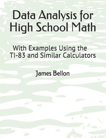 Data Analysis for High School Math: With Examples Using the TI-83 and Similar Calculators by James Bellon 9798669702205