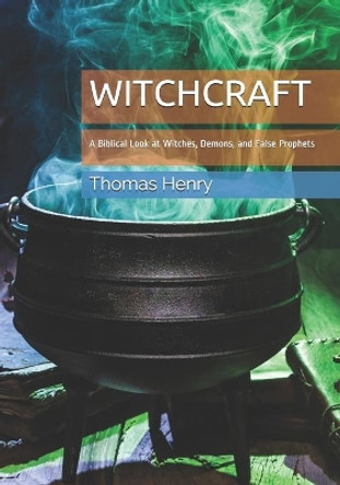Witchcraft: A Biblical Look at Witches, Demons, and False Prophets by Thomas Frank Henry, Jr 9798673058015
