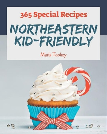 365 Special Northeastern Kid-Friendly Recipes: The Best Northeastern Kid-Friendly Cookbook that Delights Your Taste Buds by Maria Toohey 9798677490514