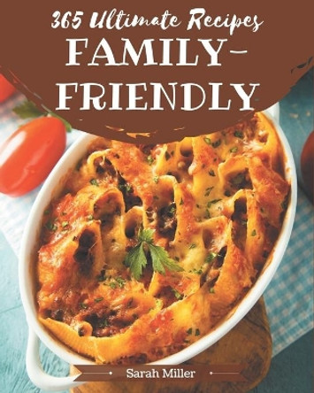 365 Ultimate Family-Friendly Recipes: Discover Family-Friendly Cookbook NOW! by Sarah Miller 9798677827068