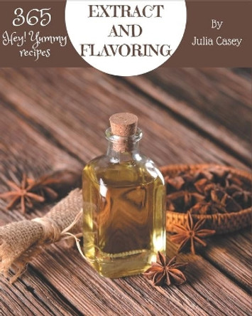 Hey! 365 Yummy Extract and Flavoring Recipes: A Yummy Extract and Flavoring Cookbook You Won't be Able to Put Down by Julia Casey 9798679460935