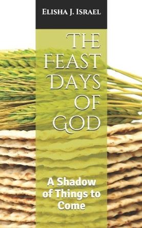The Feast Days of God: A Shadow of Things to Come by Elisha J Israel 9798696895970