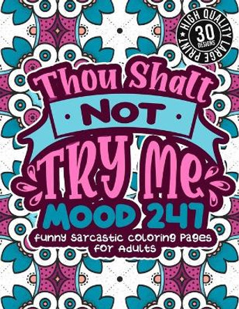 Thou Shalt Not Try Me Mood 247: Funny Sarcastic Coloring pages For Adults: A Snarky Colouring Gift Book For Grown-Ups, Stress Relieving Geometric Patterns, Humorous Sassy Sayings For Anger Management by Snarky Adult Coloring Books 9798705546176