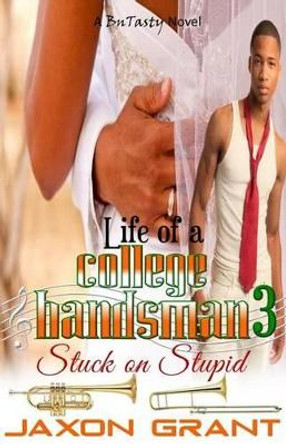 Life of a College Bandsman 3: Stuck on Stupid by Jaxon Grant 9781522806080