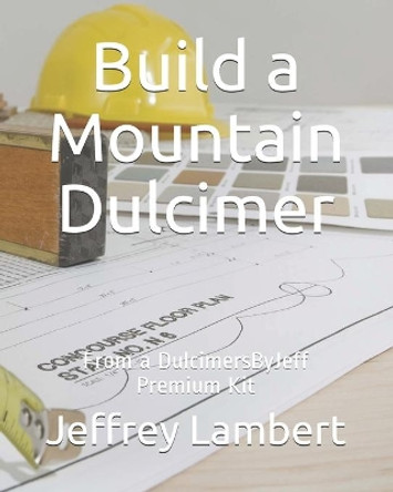 Build a Mountain Dulcimer: From a DulcimersByJeff Premium Kit by Jeffrey a Lambert 9798604622148