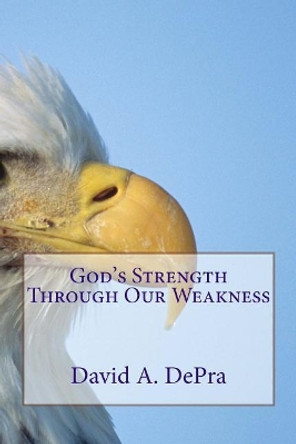 God's Strength Through Our Weakness by David a Depra 9781548201692