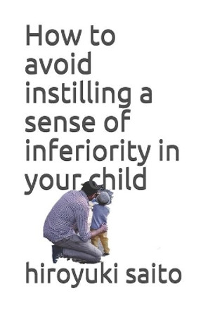 How to avoid instilling a sense of inferiority in your child by Hiroyuki Saito 9798693489189
