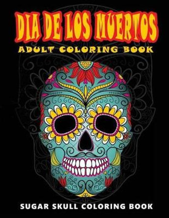 Dia de Los Muertos: Skull Coloring Books for Adults Relaxation (Adult Coloring Books, Relaxation & Meditation) by Five Star Coloring Book 9781534976931